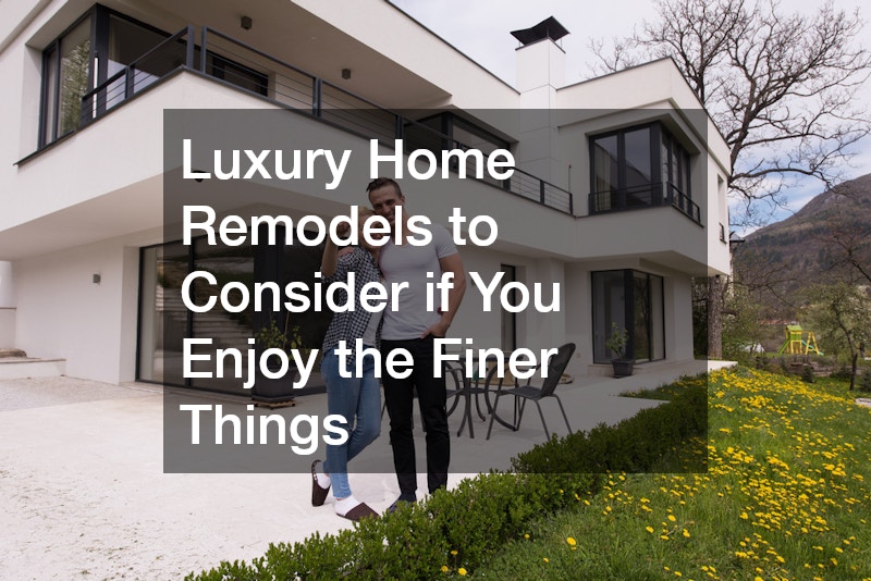 Luxury Home Remodels to Consider if You Enjoy the Finer Things
