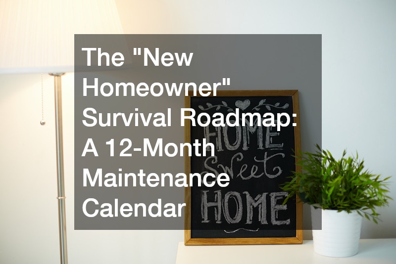 The “New Homeowner” Survival Roadmap A 12-Month Maintenance Calendar